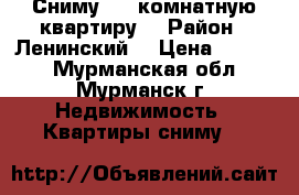 Сниму 1,2-комнатную квартиру  › Район ­ Ленинский  › Цена ­ 9 000 - Мурманская обл., Мурманск г. Недвижимость » Квартиры сниму   